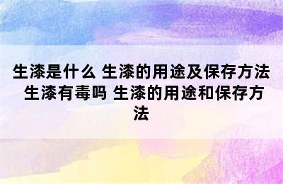 生漆是什么 生漆的用途及保存方法 生漆有毒吗 生漆的用途和保存方法